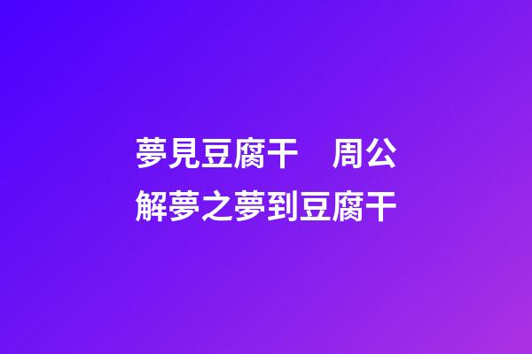 夢見豆腐干　周公解夢之夢到豆腐干